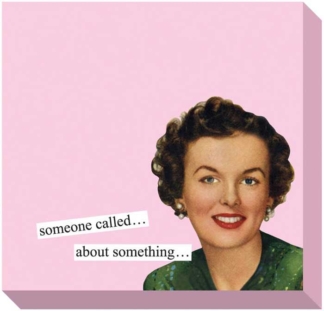 Anne Taintor Sticky Notes Someone Called...About Something